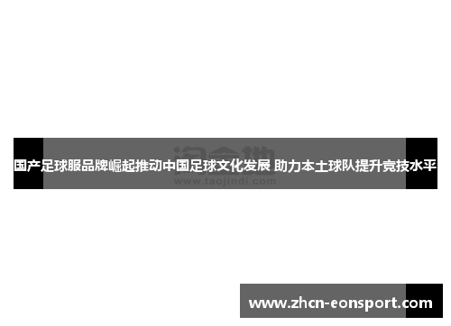 国产足球服品牌崛起推动中国足球文化发展 助力本土球队提升竞技水平