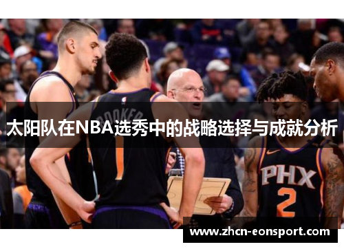 太阳队在NBA选秀中的战略选择与成就分析