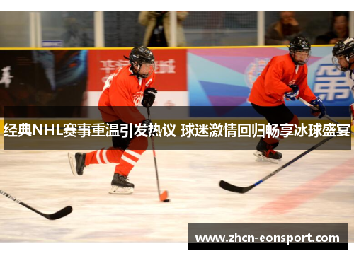 经典NHL赛事重温引发热议 球迷激情回归畅享冰球盛宴