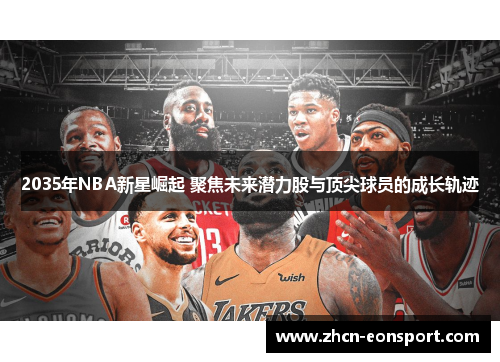 2035年NBA新星崛起 聚焦未来潜力股与顶尖球员的成长轨迹