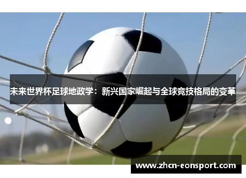 未来世界杯足球地政学：新兴国家崛起与全球竞技格局的变革