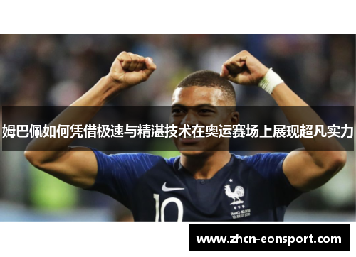 姆巴佩如何凭借极速与精湛技术在奥运赛场上展现超凡实力