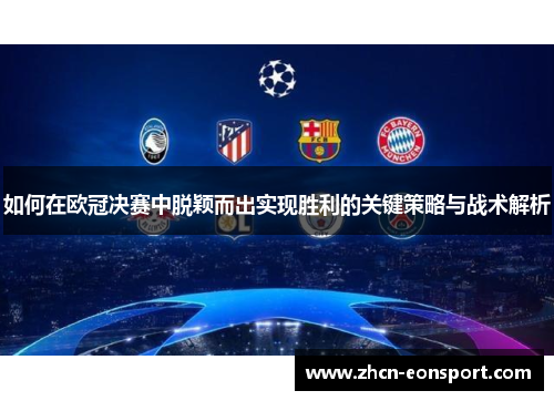 如何在欧冠决赛中脱颖而出实现胜利的关键策略与战术解析