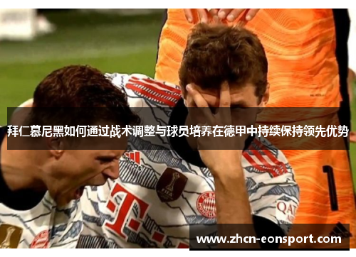 拜仁慕尼黑如何通过战术调整与球员培养在德甲中持续保持领先优势