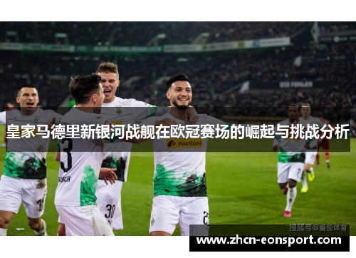 皇家马德里新银河战舰在欧冠赛场的崛起与挑战分析