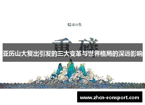 亚历山大复出引发的三大变革与世界格局的深远影响
