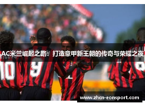 AC米兰崛起之路：打造意甲新王朝的传奇与荣耀之夜