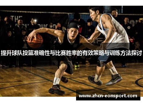 提升球队投篮准确性与比赛胜率的有效策略与训练方法探讨