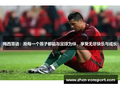 梅西寄语：愿每一个孩子都能与足球为伴，享受无尽快乐与成长