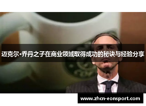 迈克尔·乔丹之子在商业领域取得成功的秘诀与经验分享
