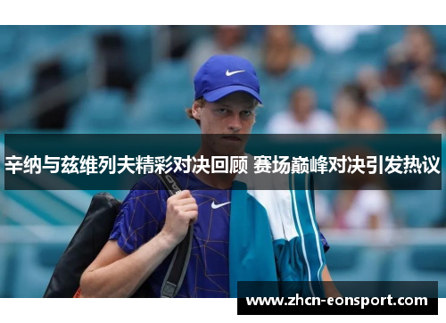 辛纳与兹维列夫精彩对决回顾 赛场巅峰对决引发热议