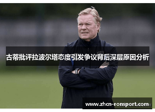古蒂批评拉波尔塔态度引发争议背后深层原因分析