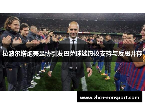 拉波尔塔炮轰足协引发巴萨球迷热议支持与反思并存