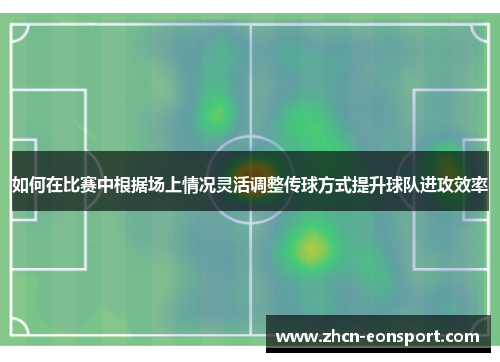 如何在比赛中根据场上情况灵活调整传球方式提升球队进攻效率