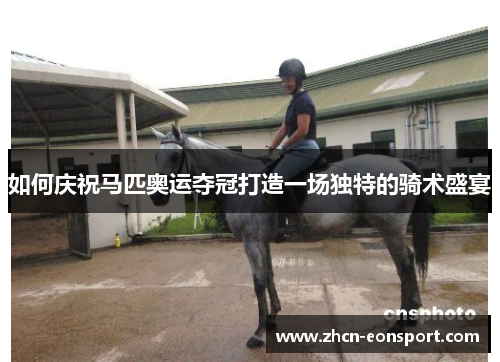 如何庆祝马匹奥运夺冠打造一场独特的骑术盛宴
