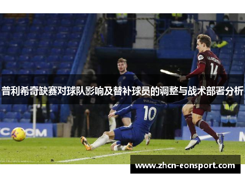 普利希奇缺赛对球队影响及替补球员的调整与战术部署分析