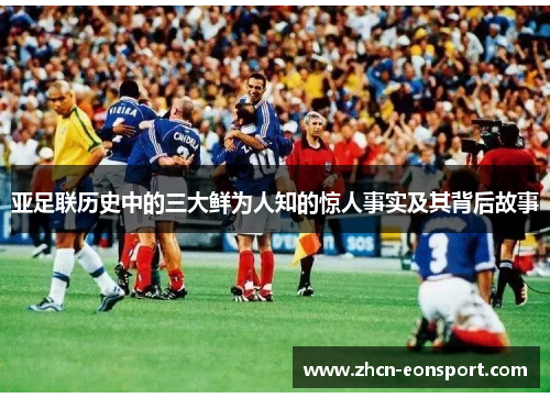 亚足联历史中的三大鲜为人知的惊人事实及其背后故事