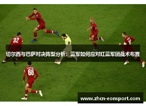 切尔西与巴萨对决阵型分析：蓝军如何应对红蓝军团战术布置