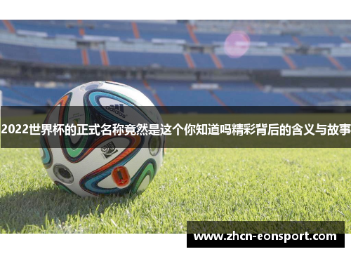 2022世界杯的正式名称竟然是这个你知道吗精彩背后的含义与故事