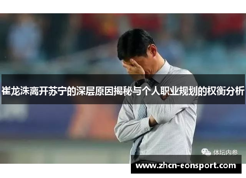 崔龙洙离开苏宁的深层原因揭秘与个人职业规划的权衡分析